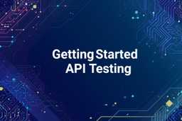 API Testing: Bắt đầu từ đâu cho lần đầu kiểm thử